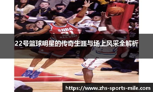 22号篮球明星的传奇生涯与场上风采全解析